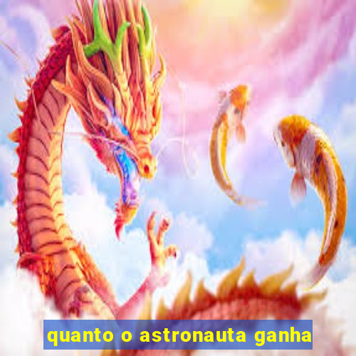 quanto o astronauta ganha